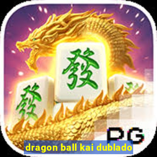 dragon ball kai dublado